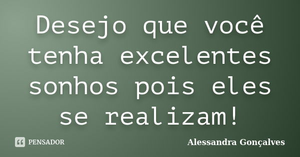 Desejo que você tenha excelentes sonhos pois eles se realizam!... Frase de Alessandra Gonçalves.