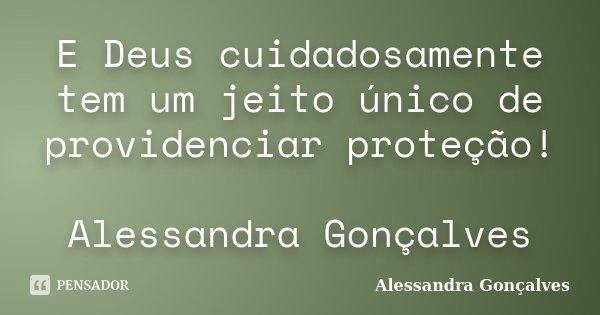 E Deus cuidadosamente tem um jeito único de providenciar proteção! Alessandra Gonçalves... Frase de Alessandra Gonçalves.