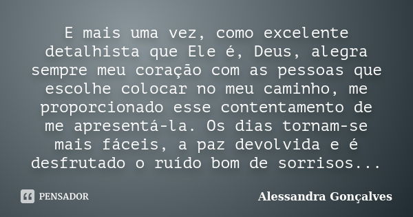 E mais uma vez, como excelente detalhista que Ele é, Deus, alegra sempre meu coração com as pessoas que escolhe colocar no meu caminho, me proporcionado esse co... Frase de Alessandra Gonçalves.