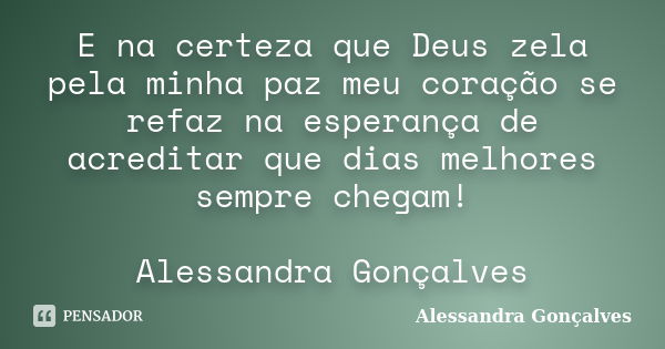 E na certeza que Deus zela pela minha paz meu coração se refaz na esperança de acreditar que dias melhores sempre chegam! Alessandra Gonçalves... Frase de Alessandra Gonçalves.