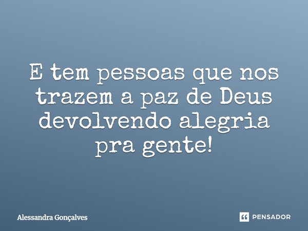 E tem pessoas que nos trazem a paz de Deus devolvendo alegria pra gente!... Frase de Alessandra Gonçalves.