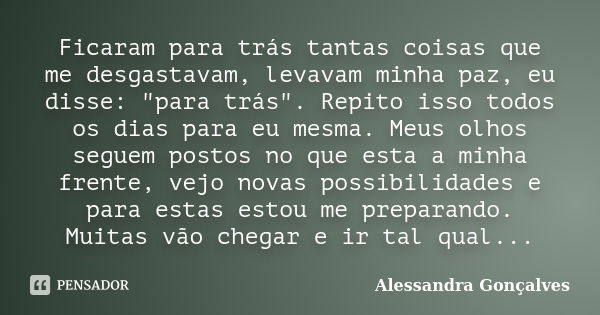 Ficaram para trás tantas coisas que me desgastavam, levavam minha paz, eu disse: "para trás". Repito isso todos os dias para eu mesma. Meus olhos segu... Frase de Alessandra Gonçalves.