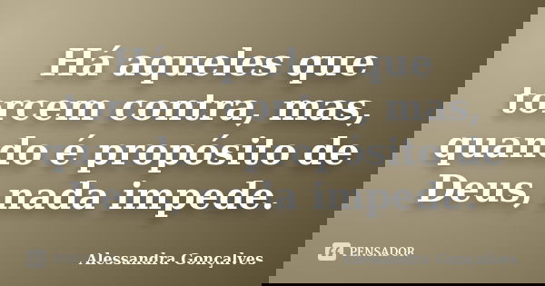 Há aqueles que torcem contra, mas, quando é propósito de Deus, nada impede.... Frase de Alessandra Gonçalves.
