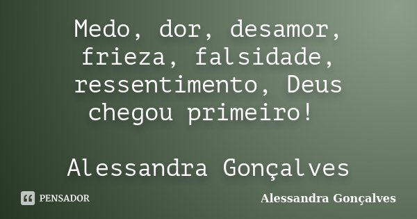 Medo, dor, desamor, frieza, falsidade, ressentimento, Deus chegou primeiro! Alessandra Gonçalves... Frase de Alessandra Gonçalves.