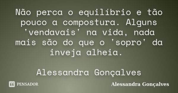 Não perca o equilíbrio e tão pouco a compostura. Alguns 'vendavais' na vida, nada mais são do que o 'sopro' da inveja alheia. Alessandra Gonçalves... Frase de Alessandra Gonçalves.