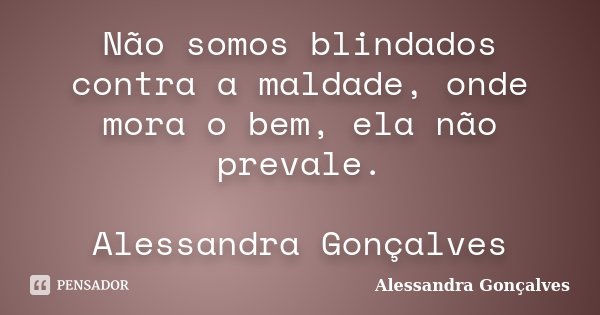 Não somos blindados contra a maldade, onde mora o bem, ela não prevale. Alessandra Gonçalves... Frase de Alessandra Gonçalves.