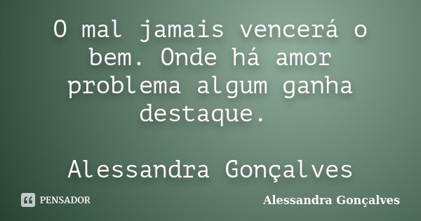O mal jamais vencerá o bem. Onde há amor problema algum ganha destaque. Alessandra Gonçalves... Frase de Alessandra Gonçalves.