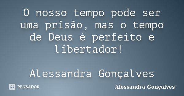 O nosso tempo pode ser uma prisão, mas o tempo de Deus é perfeito e libertador! Alessandra Gonçalves... Frase de Alessandra Gonçalves.