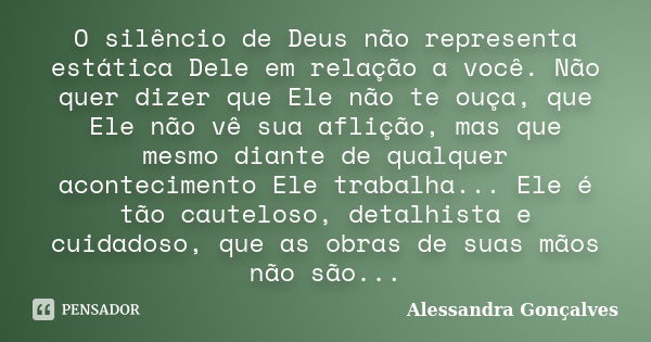 O silêncio de Deus não representa estática Dele em relação a você. Não quer dizer que Ele não te ouça, que Ele não vê sua aflição, mas que mesmo diante de qualq... Frase de Alessandra Gonçalves.