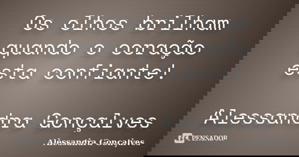 Os olhos brilham quando o coração esta confiante! Alessandra Gonçalves... Frase de Alessandra Gonçalves.
