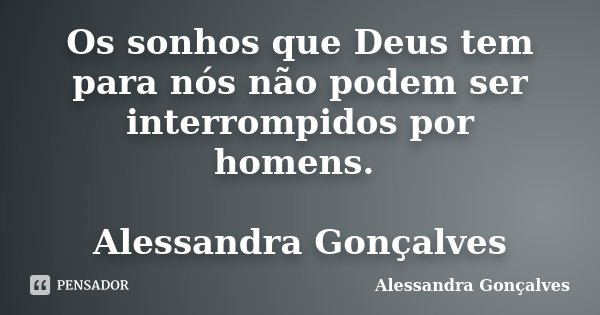 Os sonhos que Deus tem para nós não podem ser interrompidos por homens. Alessandra Gonçalves... Frase de Alessandra Gonçalves.