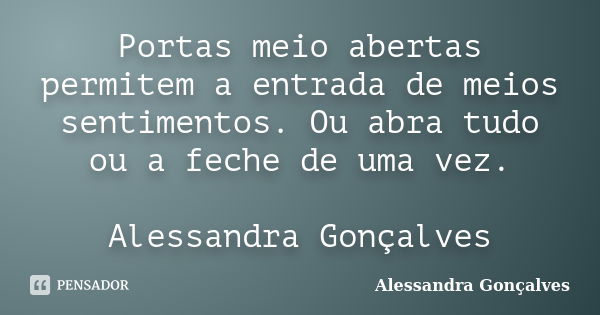 Portas meio abertas permitem a entrada de meios sentimentos. Ou abra tudo ou a feche de uma vez. Alessandra Gonçalves... Frase de Alessandra Gonçalves.