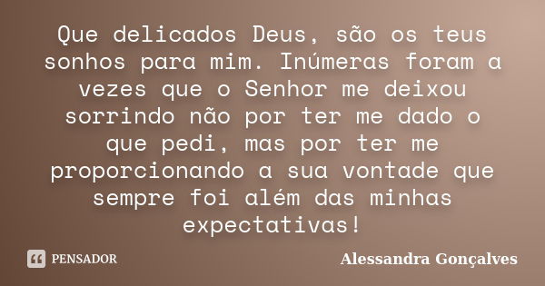 Que delicados Deus, são os teus sonhos para mim. Inúmeras foram a vezes que o Senhor me deixou sorrindo não por ter me dado o que pedi, mas por ter me proporcio... Frase de Alessandra Gonçalves.