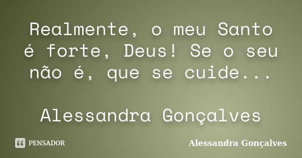 Realmente, o meu Santo é forte, Deus! Se o seu não é, que se cuide... Alessandra Gonçalves... Frase de Alessandra Gonçalves.