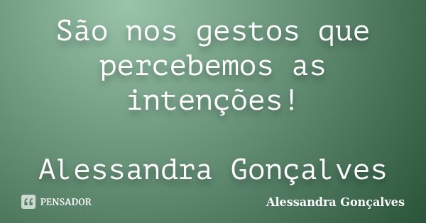 São nos gestos que percebemos as intenções! Alessandra Gonçalves... Frase de Alessandra Gonçalves.