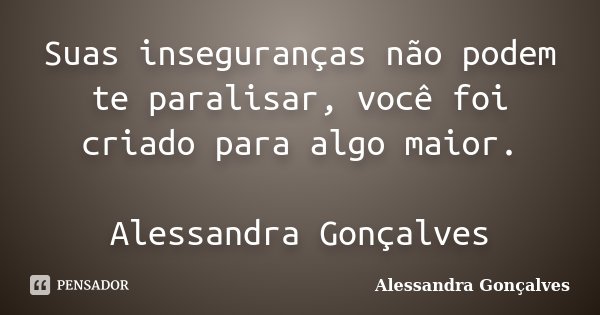 Suas inseguranças não podem te paralisar, você foi criado para algo maior. Alessandra Gonçalves... Frase de Alessandra Gonçalves.