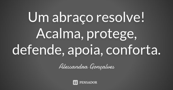 Um abraço resolve! Acalma, protege, defende, apoia, conforta.... Frase de Alessandra Gonçalves.