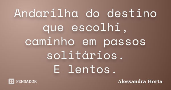 Andarilha do destino que escolhi, caminho em passos solitários. E lentos.... Frase de Alessandra Horta.