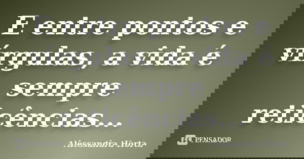 E entre pontos e vírgulas, a vida é sempre reticências...... Frase de Alessandra Horta.