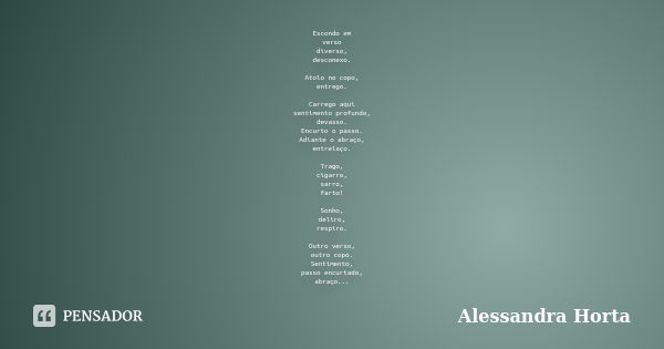 Escondo em verso diverso, desconexo. Atolo no copo, entrego. Carrego aqui sentimento profundo, devasso. Encurto o passo. Adiante o abraço, entrelaço. Trago, cig... Frase de Alessandra Horta.