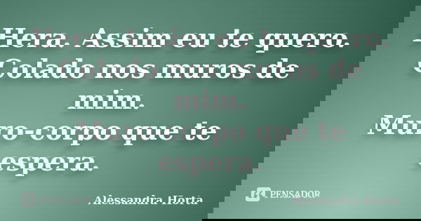 Hera. Assim eu te quero. Colado nos muros de mim. Muro-corpo que te espera.... Frase de Alessandra Horta.