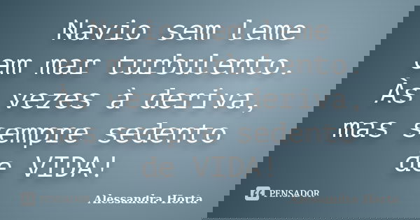 Navio sem leme em mar turbulento. Às vezes à deriva, mas sempre sedento de VIDA!... Frase de Alessandra Horta.