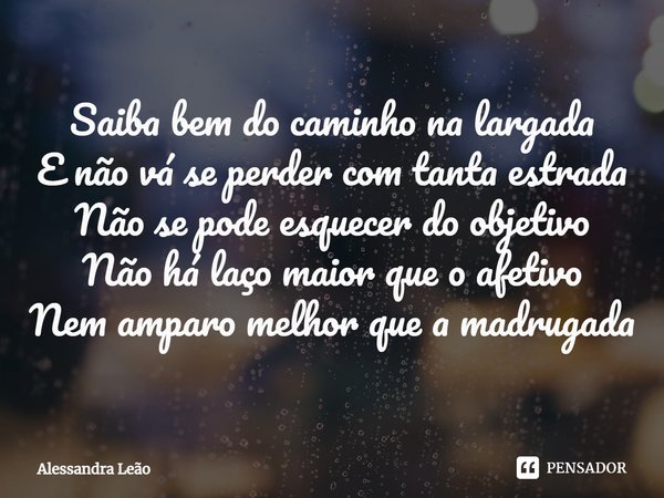 ⁠Saiba bem do caminho na largada
E não vá se perder com tanta estrada
Não se pode esquecer do objetivo
Não há laço maior que o afetivo
Nem amparo melhor que a m... Frase de Alessandra Leão.