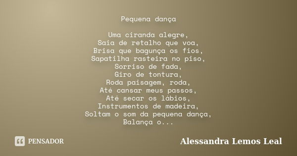 Pequena dança Uma ciranda alegre, Saia de retalho que voa, Brisa que bagunça os fios, Sapatilha rasteira no piso, Sorriso de fada, Giro de tontura, Roda paisage... Frase de Alessandra Lemos Leal.