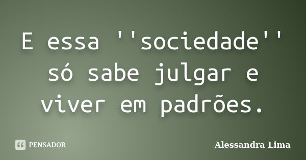 E essa ''sociedade'' só sabe julgar e viver em padrões.... Frase de Alessandra Lima.