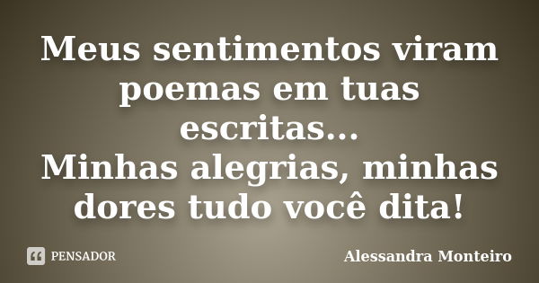 Meus sentimentos viram poemas em tuas escritas... Minhas alegrias, minhas dores tudo você dita!... Frase de Alessandra Monteiro.