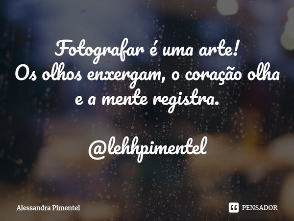 ⁠Fotografar é uma arte!
Os olhos enxergam, o coração olha e a mente registra. @lehhpimentel... Frase de Alessandra Pimentel.