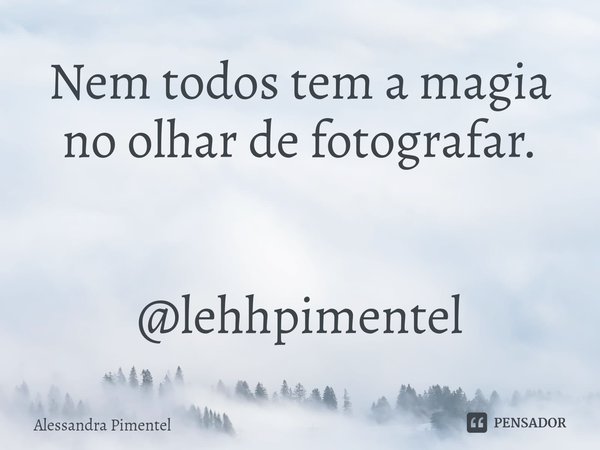 ⁠Nem todos tem a magia no olhar de fotografar. @lehhpimentel... Frase de Alessandra Pimentel.