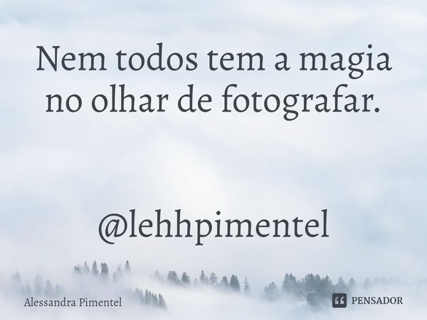 ⁠Nem todos tem a magia no olhar de fotografar. @lehhpimentel... Frase de Alessandra Pimentel.