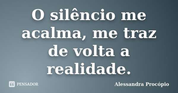 O silêncio me acalma, me traz de volta a realidade.... Frase de Alessandra Procópio.