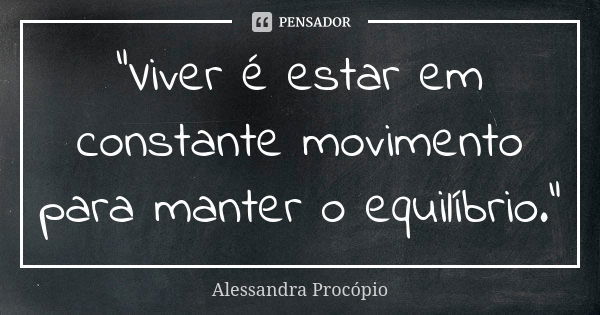 "Viver é estar em constante movimento para manter o equilíbrio."... Frase de Alessandra Procópio.