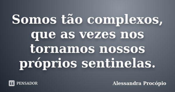 Somos tão complexos, que as vezes nos tornamos nossos próprios sentinelas.... Frase de Alessandra Procópio.