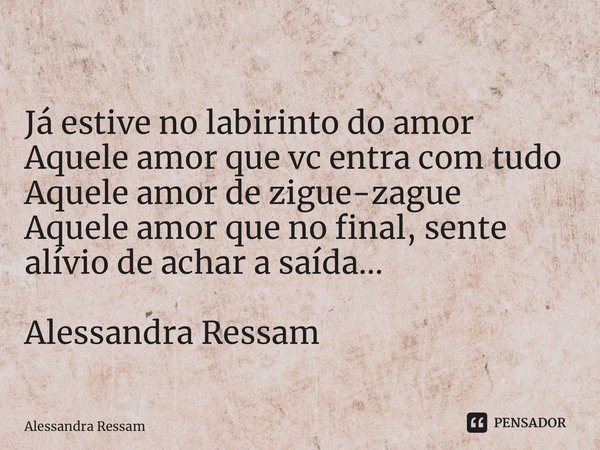 ⁠ Já estive no labirinto do amor Aquele amor que vc entra com tudo Aquele amor de zigue-zague Aquele amor que no final, sente alívio de achar a saída… Alessandr... Frase de Alessandra Ressam.