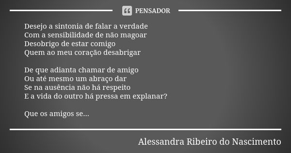 Desejo a sintonia de falar a verdade Com a sensibilidade de não magoar Desobrigo de estar comigo Quem ao meu coração desabrigar De que adianta chamar de amigo O... Frase de Alessandra Ribeiro do Nascimento.