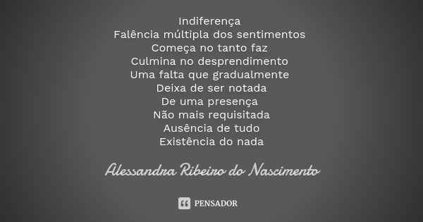 Indiferença Falência múltipla dos sentimentos Começa no tanto faz Culmina no desprendimento Uma falta que gradualmente Deixa de ser notada De uma presença Não m... Frase de Alessandra Ribeiro do Nascimento.