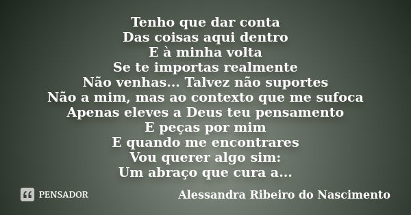 Tenho que dar conta Das coisas aqui dentro E à minha volta Se te importas realmente Não venhas... Talvez não suportes Não a mim, mas ao contexto que me sufoca A... Frase de Alessandra Ribeiro do Nascimento.