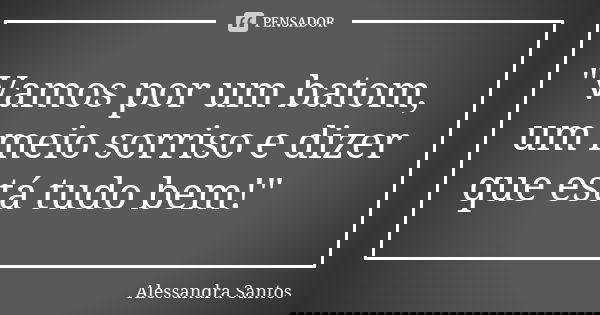 "Vamos por um batom, um meio sorriso e dizer que está tudo bem!"... Frase de Alessandra Santos.