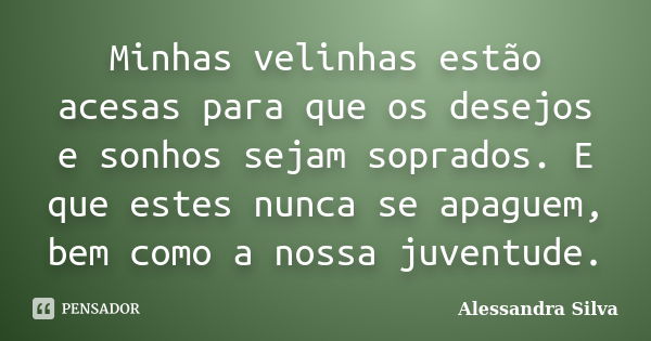 Minhas velinhas estão acesas para que os desejos e sonhos sejam soprados. E que estes nunca se apaguem, bem como a nossa juventude.... Frase de Alessandra Silva.