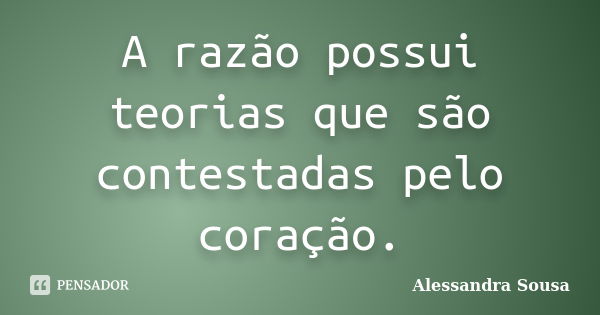 A razão possui teorias que são contestadas pelo coração.... Frase de Alessandra Sousa.