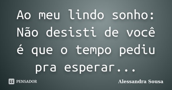 Ao meu lindo sonho: Não desisti de você é que o tempo pediu pra esperar...... Frase de Alessandra Sousa.
