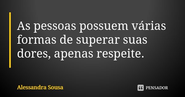 As pessoas possuem várias formas de superar suas dores, apenas respeite.... Frase de Alessandra Sousa.