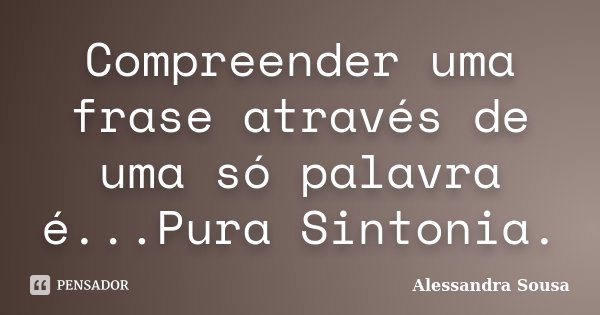 Compreender uma frase através de uma só palavra é...Pura Sintonia.... Frase de Alessandra Sousa.