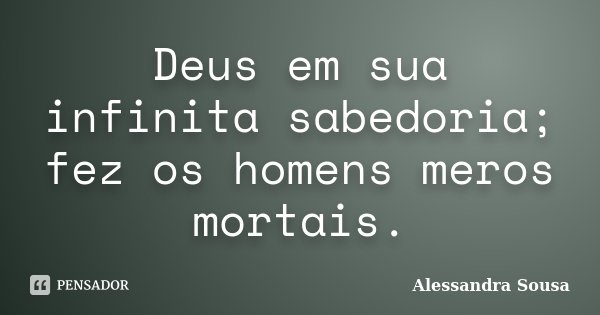 Deus em sua infinita sabedoria; fez os homens meros mortais.... Frase de Alessandra Sousa.
