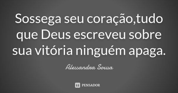 Sossega seu coração,tudo que Deus escreveu sobre sua vitória ninguém apaga.... Frase de Alessandra Sousa.
