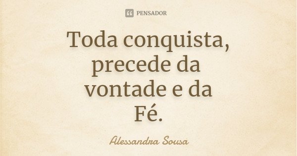 Toda conquista, precede da vontade e da Fé.... Frase de Alessandra Sousa.