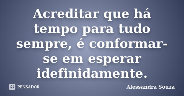 Acreditar que há tempo para tudo sempre, é conformar-se em esperar idefinidamente.... Frase de Alessandra Souza.